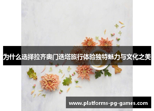 为什么选择拉齐奥门迭塔旅行体验独特魅力与文化之美