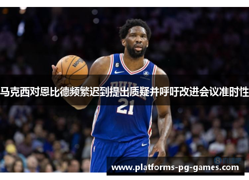 马克西对恩比德频繁迟到提出质疑并呼吁改进会议准时性