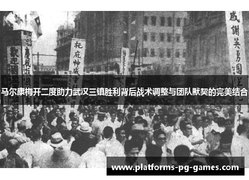 马尔康梅开二度助力武汉三镇胜利背后战术调整与团队默契的完美结合 马尔康梅开二度助力武汉三镇胜利背后战术调整与团队默契的完美结合