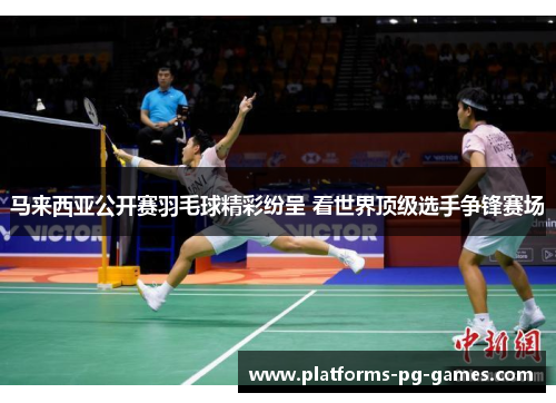 马来西亚公开赛羽毛球精彩纷呈 看世界顶级选手争锋赛场