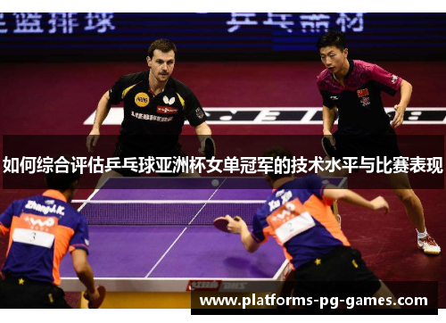 如何综合评估乒乓球亚洲杯女单冠军的技术水平与比赛表现