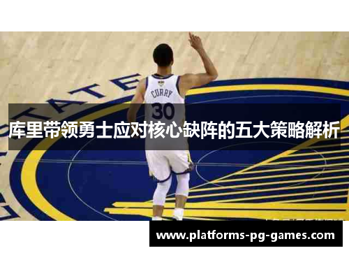 库里带领勇士应对核心缺阵的五大策略解析 库里带领勇士应对核心缺阵的五大策略解析