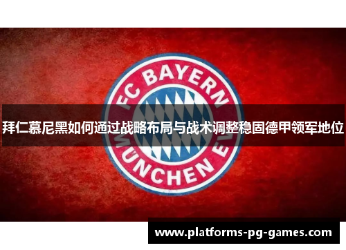 拜仁慕尼黑如何通过战略布局与战术调整稳固德甲领军地位