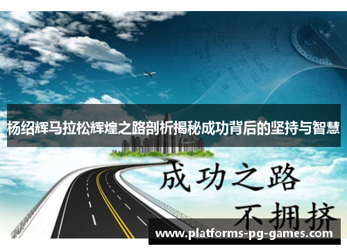 杨绍辉马拉松辉煌之路剖析揭秘成功背后的坚持与智慧 杨绍辉马拉松辉煌之路剖析揭秘成功背后的坚持与智慧