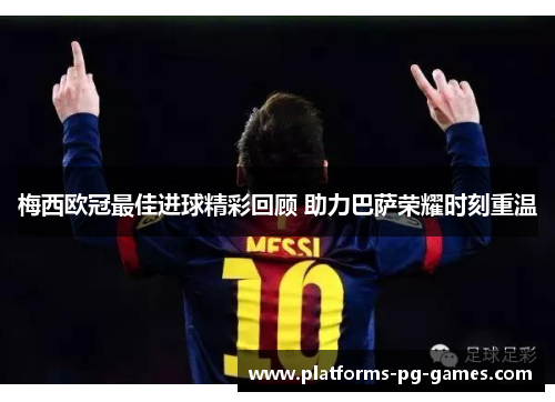 梅西欧冠最佳进球精彩回顾 助力巴萨荣耀时刻重温