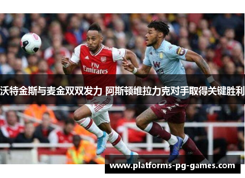 沃特金斯与麦金双双发力 阿斯顿维拉力克对手取得关键胜利