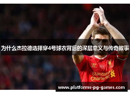 为什么杰拉德选择穿4号球衣背后的深层意义与传奇故事