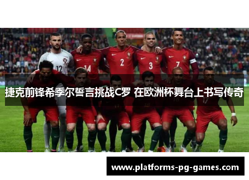 捷克前锋希季尔誓言挑战C罗 在欧洲杯舞台上书写传奇