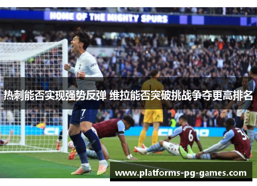 热刺能否实现强势反弹 维拉能否突破挑战争夺更高排名 热刺能否实现强势反弹 维拉能否突破挑战争夺更高排名