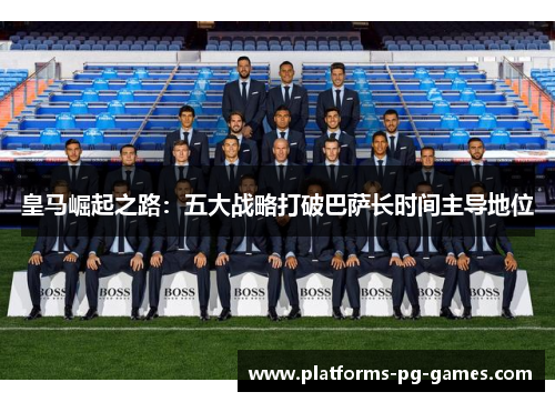 皇马崛起之路:五大战略打破巴萨长时间主导地位 皇马崛起之路:五大战略打破巴萨长时间主导地位