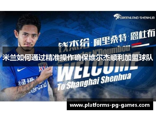 米兰如何通过精准操作确保维尔杰顺利加盟球队