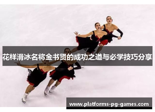 花样滑冰名将金书贤的成功之道与必学技巧分享