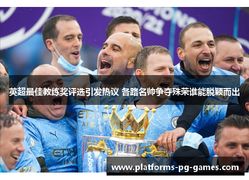 英超最佳教练奖评选引发热议 各路名帅争夺殊荣谁能脱颖而出 英超最佳教练奖评选引发热议 各路名帅争夺殊荣谁能脱颖而出