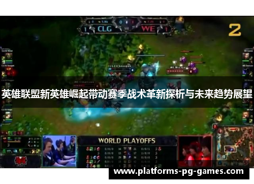 英雄联盟新英雄崛起带动赛季战术革新探析与未来趋势展望 英雄联盟新英雄崛起带动赛季战术革新探析与未来趋势展望