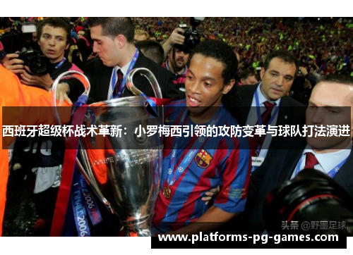 西班牙超级杯战术革新:小罗梅西引领的攻防变革与球队打法演进 西班牙超级杯战术革新:小罗梅西引领的攻防变革与球队打法演进