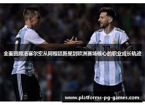 全面回顾洛塞尔索从阿根廷新星到欧洲赛场核心的职业成长轨迹