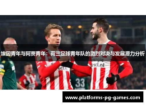 埃因青年与阿贾青年：荷兰足球青年队的激烈对决与发展潜力分析