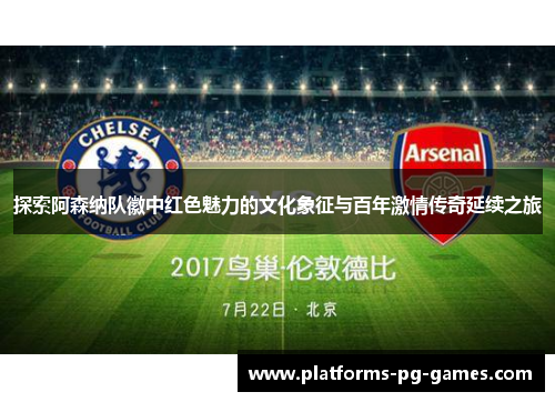 探索阿森纳队徽中红色魅力的文化象征与百年激情传奇延续之旅