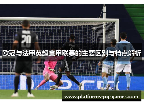 欧冠与法甲英超意甲联赛的主要区别与特点解析