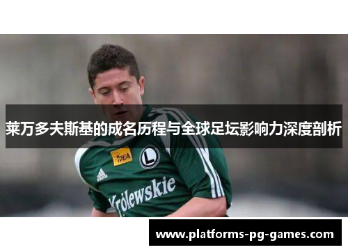莱万多夫斯基的成名历程与全球足坛影响力深度剖析 莱万多夫斯基的成名历程与全球足坛影响力深度剖析