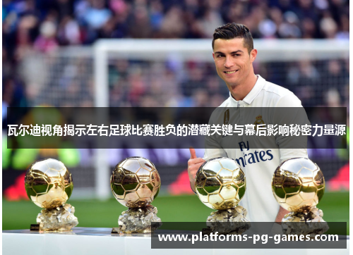 瓦尔迪视角揭示左右足球比赛胜负的潜藏关键与幕后影响秘密力量源 瓦尔迪视角揭示左右足球比赛胜负的潜藏关键与幕后影响秘密力量源