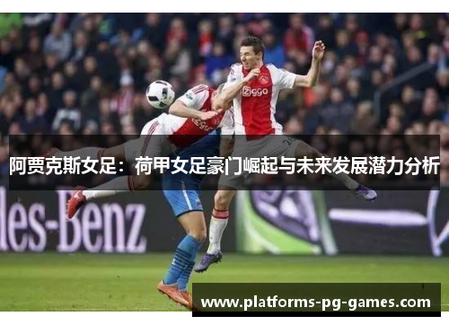 阿贾克斯女足：荷甲女足豪门崛起与未来发展潜力分析