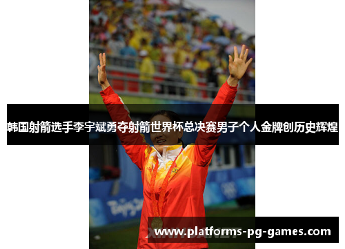 韩国射箭选手李宇斌勇夺射箭世界杯总决赛男子个人金牌创历史辉煌