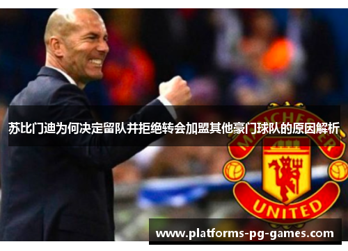 苏比门迪为何决定留队并拒绝转会加盟其他豪门球队的原因解析