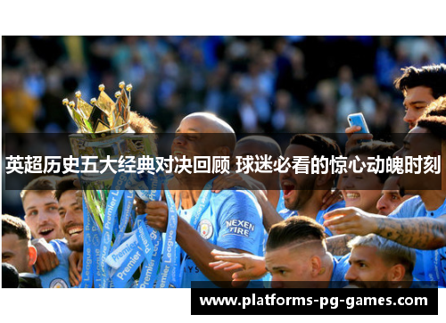英超历史五大经典对决回顾 球迷必看的惊心动魄时刻