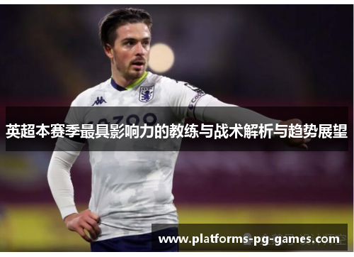 英超本赛季最具影响力的教练与战术解析与趋势展望