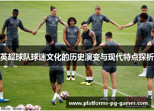 英超球队球迷文化的历史演变与现代特点探析