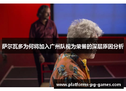 萨尔瓦多为何将加入广州队视为荣誉的深层原因分析 萨尔瓦多为何将加入广州队视为荣誉的深层原因分析