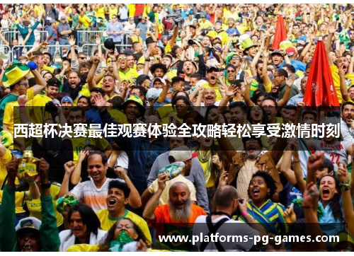 西超杯决赛最佳观赛体验全攻略轻松享受激情时刻