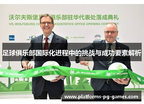 足球俱乐部国际化进程中的挑战与成功要素解析