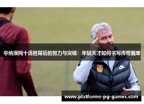 辛纳澳网十连胜背后的努力与突破：年轻天才如何书写传奇篇章