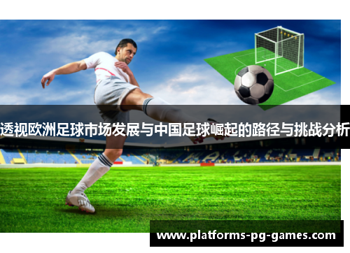 透视欧洲足球市场发展与中国足球崛起的路径与挑战分析 透视欧洲足球市场发展与中国足球崛起的路径与挑战分析