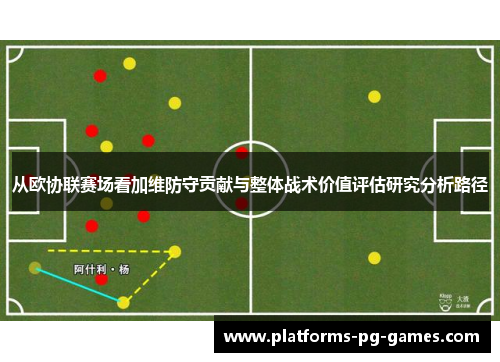从欧协联赛场看加维防守贡献与整体战术价值评估研究分析路径 从欧协联赛场看加维防守贡献与整体战术价值评估研究分析路径