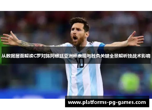 从数据层面解读C罗对阵阿根廷亚洲杯表现与胜负关键全景解析技战术影响 从数据层面解读C罗对阵阿根廷亚洲杯表现与胜负关键全景解析技战术影响