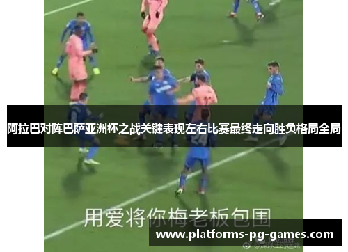 阿拉巴对阵巴萨亚洲杯之战关键表现左右比赛最终走向胜负格局全局 阿拉巴对阵巴萨亚洲杯之战关键表现左右比赛最终走向胜负格局全局