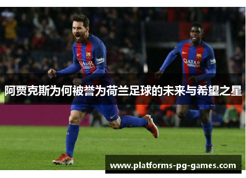 阿贾克斯为何被誉为荷兰足球的未来与希望之星