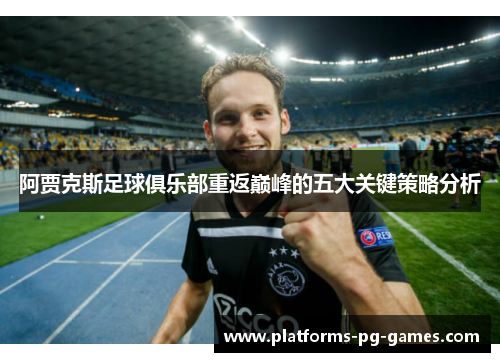 阿贾克斯足球俱乐部重返巅峰的五大关键策略分析 阿贾克斯足球俱乐部重返巅峰的五大关键策略分析