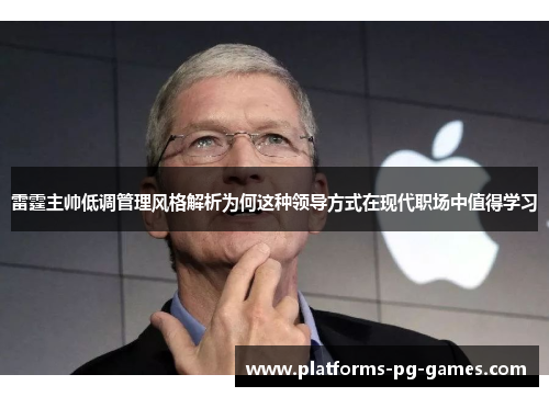 雷霆主帅低调管理风格解析为何这种领导方式在现代职场中值得学习 雷霆主帅低调管理风格解析为何这种领导方式在现代职场中值得学习