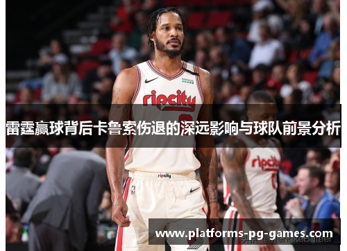 雷霆赢球背后卡鲁索伤退的深远影响与球队前景分析