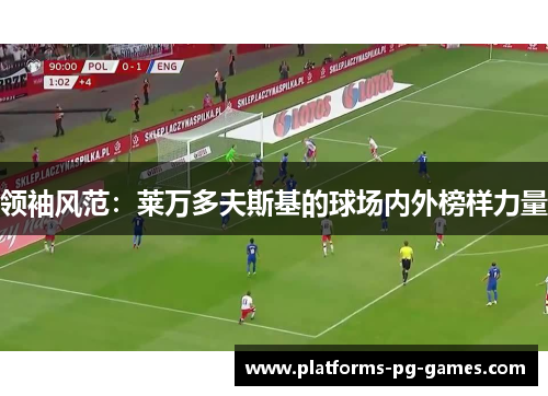 领袖风范：莱万多夫斯基的球场内外榜样力量