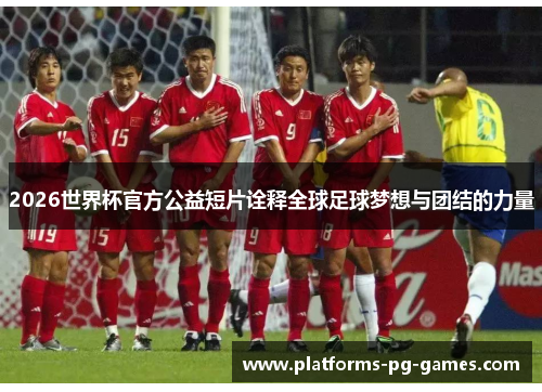 2026世界杯官方公益短片诠释全球足球梦想与团结的力量