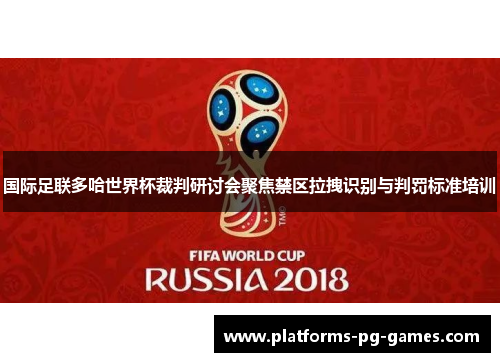 国际足联多哈世界杯裁判研讨会聚焦禁区拉拽识别与判罚标准培训