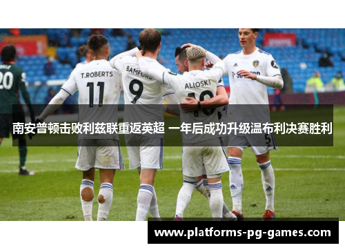 南安普顿击败利兹联重返英超 一年后成功升级温布利决赛胜利